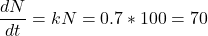 \[\dfrac{dN}{dt}=kN=0.7*100=70\]