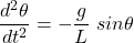 \[\dfrac{d^2 \theta}{dt^2} = - \dfrac{g}{L} \ sin \theta\]