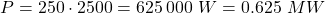 \[P = 250 \cdot 2500 = 625\,000 \text{ } W = 0.625 \text{ } MW\]