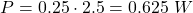 \[P = 0.25 \cdot 2.5 = 0.625 \text{ } W\]
