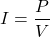 \[I=\dfrac{P}{V}\]