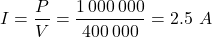 \[I = \dfrac{P}{V} = \dfrac{1\,000\,000}{400\,000} = 2.5 \text{ } A\]