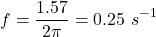 \[f = \dfrac{1.57}{2 \pi} = 0.25 \ s^{-1}\]