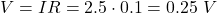 \[V = IR = 2.5 \cdot 0.1 = 0.25 \text{ } V\]