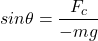 \[sin \theta = \dfrac{F_c}{-mg}\]