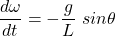 \[\dfrac{d \omega}{dt} = - \dfrac{g}{L} \ sin \theta\]