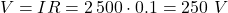 \[V = IR = 2\,500 \cdot 0.1 = 250 \text{ } V\]