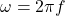 \[\omega = 2 \pi f\]