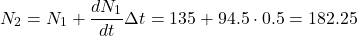 \[N_2 = N_1+\dfrac{dN_1}{dt} \Delta t = 135 + 94.5 \cdot 0.5 = 182.25\]